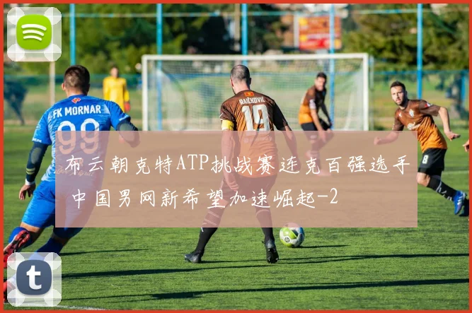 布云朝克特ATP挑战赛连克百强选手 中国男网新希望加速崛起