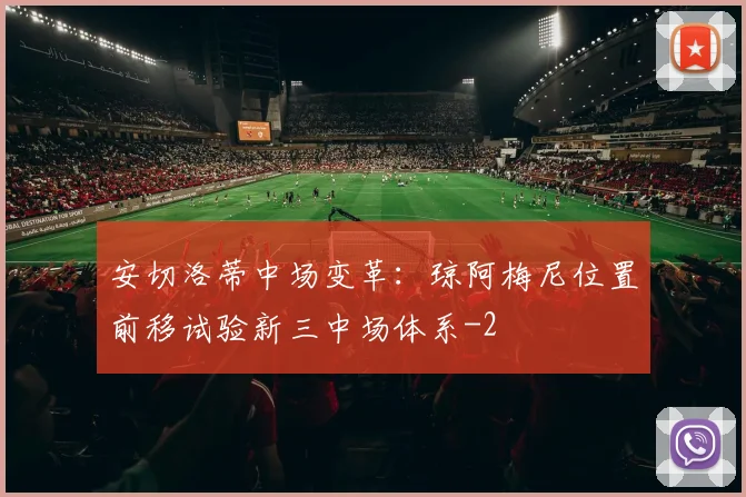 安切洛蒂中场变革:琼阿梅尼位置前移试验新三中场体系