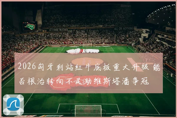 2026匈牙利站红牛底板重大升级 能否根治转向不足助维斯塔潘争冠