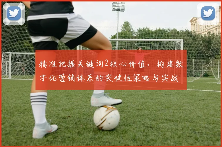 精准把握关键词2核心价值,构建数字化营销体系的突破性策略与实战解析