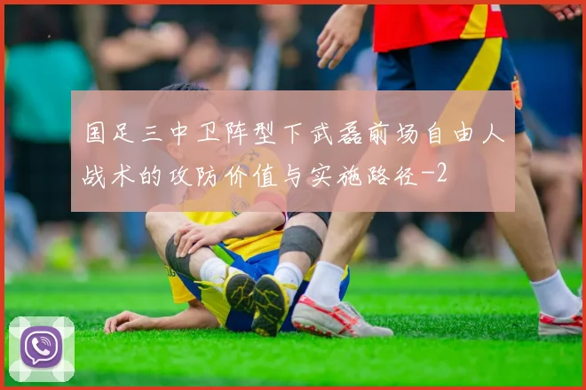 国足三中卫阵型下武磊前场自由人战术的攻防价值与实施路径